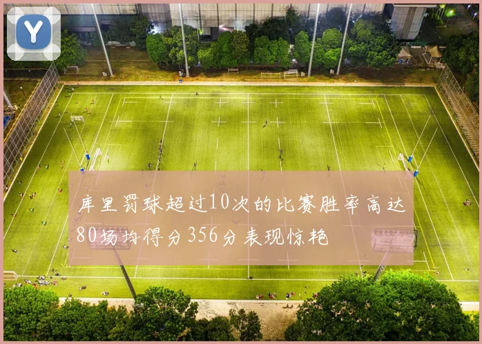 库里罚球超过10次的比赛胜率高达80场均得分356分表现惊艳