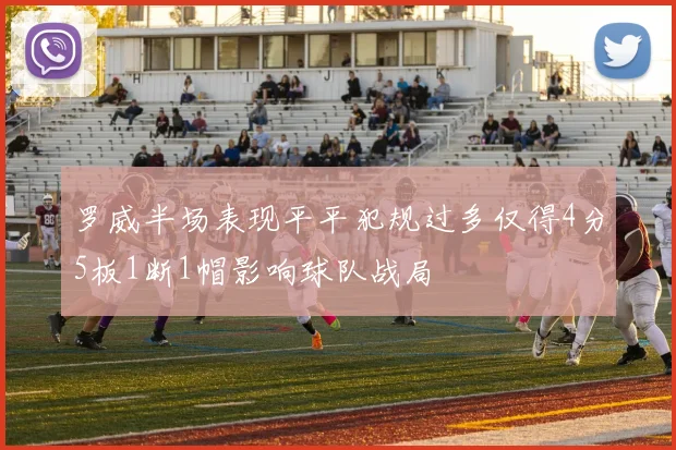 罗威半场表现平平犯规过多仅得4分5板1断1帽影响球队战局