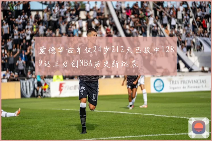 爱德华兹年仅24岁212天已投中1289记三分创NBA历史新纪录