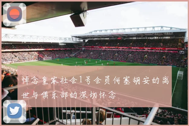 悼念皇家社会1号会员何塞胡安的离世与俱乐部的深切怀念