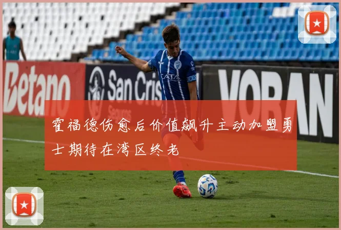 霍福德伤愈后价值飙升主动加盟勇士期待在湾区终老
